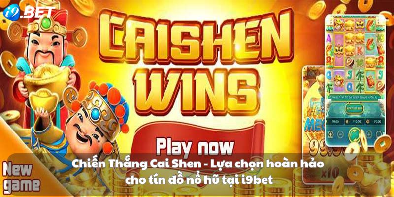 Chiến Thắng Cai Shen - Lựa chọn hoàn hảo cho tín đồ nổ hũ tại i9bet