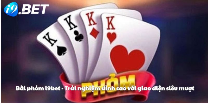 Bài phỏm i9bet - Trải nghiệm đỉnh cao với giao diện siêu mượt