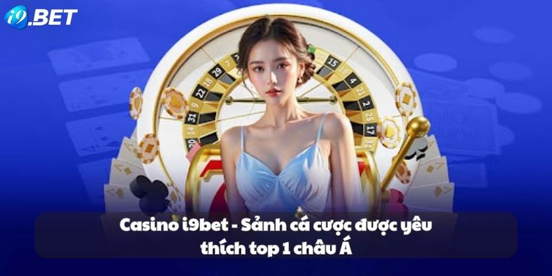 Casino i9bet - Sảnh cá cược được yêu thích top 1 châu Á