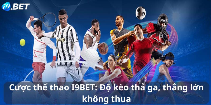 Cược thể thao I9BET: Độ kèo thả ga, thắng lớn không thua