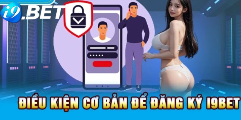 Một số điều kiện để anh em bet thủ có thể đăng ký tài khoản i9bet