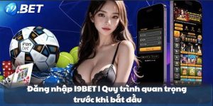 Đăng nhập I9BET | Quy trình quan trọng trước khi bắt đầu