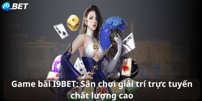 Game bài I9BET: Sân chơi giải trí trực tuyến chất lượng cao