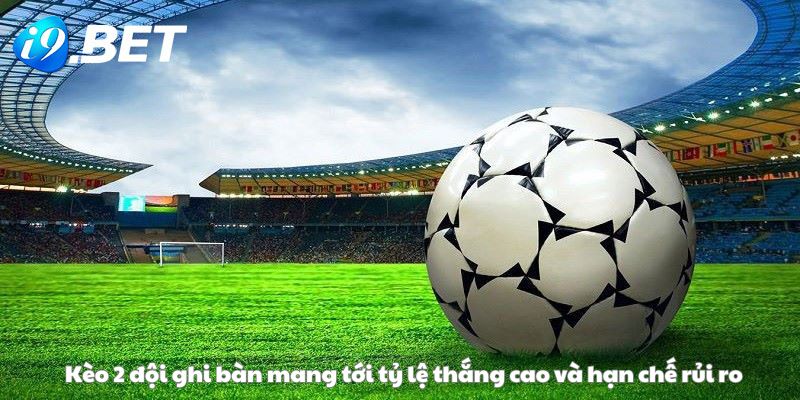 Kèo 2 đội ghi bàn mang tới tỷ lệ thắng cao và hạn chế rủi ro