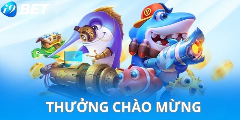 Chương trình thưởng chào mừng hội viên tham gia săn cá i9bet