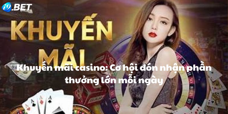 Khuyến mãi casino: Cơ hội đón nhận phần thưởng lớn mỗi ngày