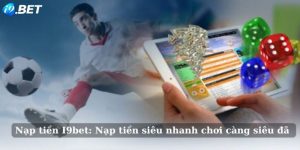 Nạp tiền I9bet | Nạp tiền siêu nhanh chơi càng siêu đã