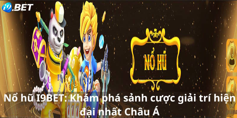 Nổ hũ I9BET: Khám phá sảnh cược giải trí hiện đại nhất Châu Á