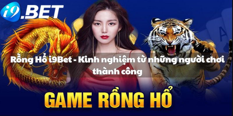 Rồng Hổ i9Bet - Kinh nghiệm từ những người chơi thành công