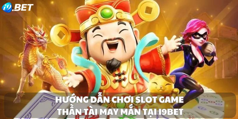 Hướng dẫn chơi slot game Thần Tài May Mắn tại i9bet